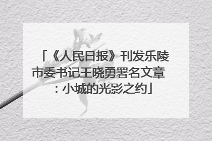 《人民日报》刊发乐陵市委书记王晓勇署名文章：小城的光影之约