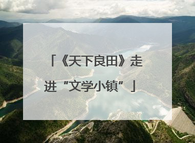 《天下良田》走进“文学小镇”