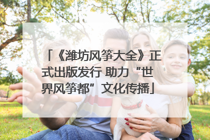 《潍坊风筝大全》正式出版发行 助力“世界风筝都”文化传播