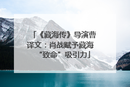 《藏海传》导演曹译文：肖战赋予藏海“致命”吸引力