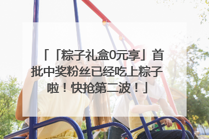 「粽子礼盒0元享」首批中奖粉丝已经吃上粽子啦！快抢第二波！
