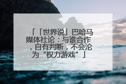 「世界说」巴哈马媒体社论：与谁合作，自有判断，不会沦为“权力游戏”