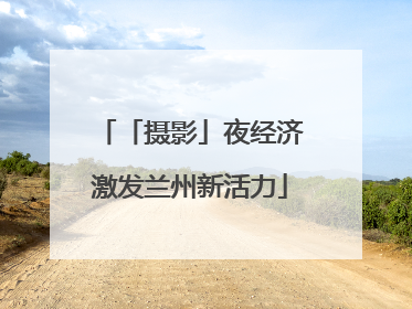 「摄影」夜经济激发兰州新活力