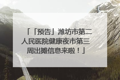「预告」潍坊市第二人民医院健康夜市第三周出摊信息来啦！