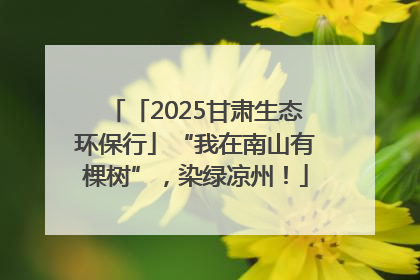「2025甘肃生态环保行」“我在南山有棵树”，染绿凉州！