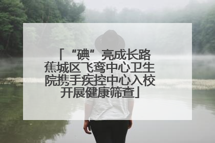 “碘”亮成长路 蕉城区飞鸾中心卫生院携手疾控中心入校开展健康筛查