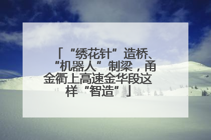 “绣花针”造桥、“机器人”制梁，甬金衢上高速金华段这样“智造”