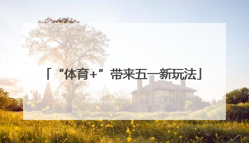 “体育+”带来五一新玩法