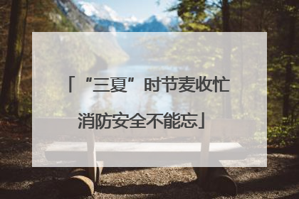 “三夏”时节麦收忙 消防安全不能忘