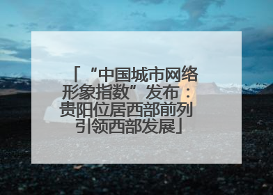 “中国城市网络形象指数”发布：贵阳位居西部前列 引领西部发展