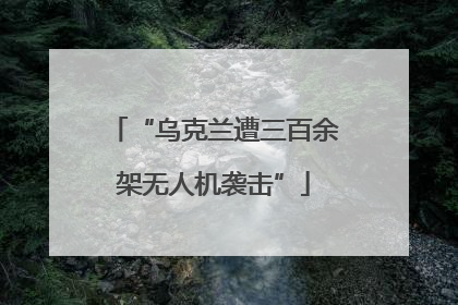 “乌克兰遭三百余架无人机袭击”