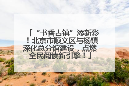 “书香古镇”添新彩！北京市顺义区与杨镇深化总分馆建设，点燃全民阅读新引擎！