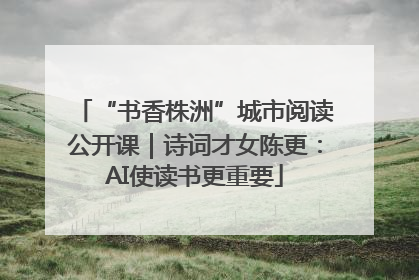 “书香株洲”城市阅读公开课｜诗词才女陈更：AI使读书更重要
