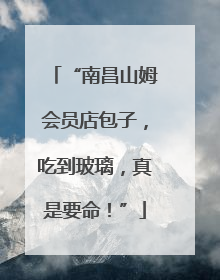 “南昌山姆会员店包子，吃到玻璃，真是要命！”