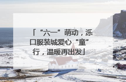 “六一”萌动，泺口服装城爱心“童”行，温暖再出发