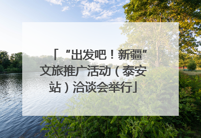 “出发吧！新疆”文旅推广活动（泰安站）洽谈会举行