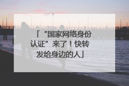 “国家网络身份认证”来了！快转发给身边的人