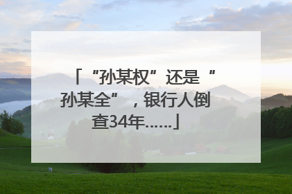 “孙某权”还是“孙某全”，银行人倒查34年……