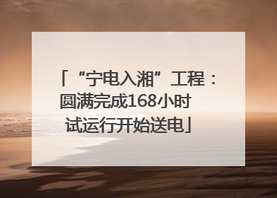 “宁电入湘”工程：圆满完成168小时 试运行开始送电