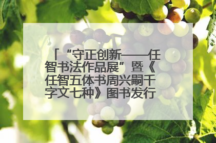 “守正创新——任智书法作品展”暨《任智五体书周兴嗣千字文七种》图书发行仪式在京举