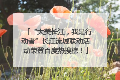 “大美长江，我是行动者”长江流域联动活动荣登百度热搜榜！