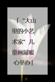 “大山里的小艺术家”儿童画展暖心举办
