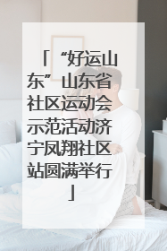 “好运山东”山东省社区运动会示范活动济宁凤翔社区站圆满举行