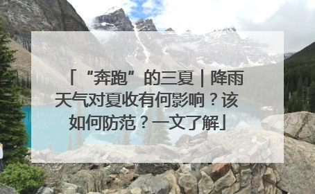“奔跑”的三夏｜降雨天气对夏收有何影响？该如何防范？一文了解
