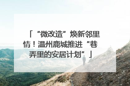 “微改造”焕新邻里情！温州鹿城推进“巷弄里的安居计划”