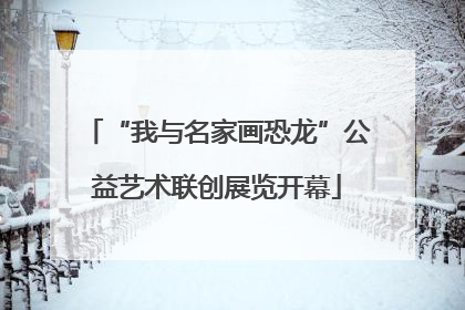 “我与名家画恐龙”公益艺术联创展览开幕