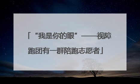 “我是你的眼”——视障跑团有一群陪跑志愿者