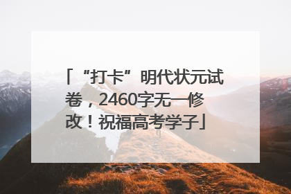 “打卡”明代状元试卷，2460字无一修改！祝福高考学子