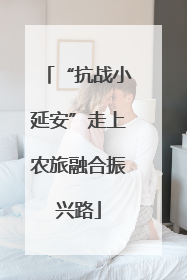 “抗战小延安”走上农旅融合振兴路