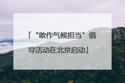 “敢作气候担当”倡导活动在北京启动