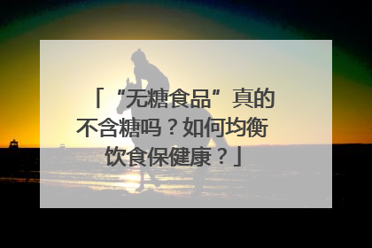 “无糖食品”真的不含糖吗？如何均衡饮食保健康？