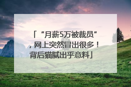 “月薪5万被裁员”，网上突然冒出很多！背后猫腻出乎意料