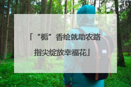 “栀”香绘就助农路 指尖绽放幸福花