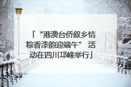 “港澳台侨叙乡情 粽香漆韵迎端午” 活动在四川邛崃举行
