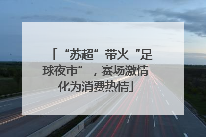 “苏超”带火“足球夜市”，赛场激情化为消费热情