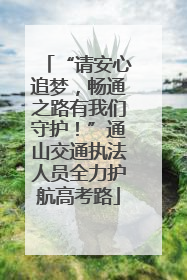 “请安心追梦，畅通之路有我们守护！”通山交通执法人员全力护航高考路