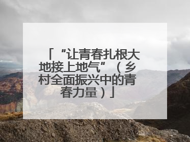 “让青春扎根大地接上地气”（乡村全面振兴中的青春力量）