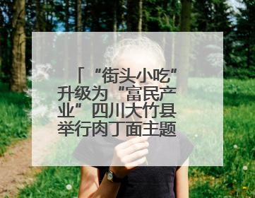 “街头小吃”升级为“富民产业”四川大竹县举行肉丁面主题消费活动