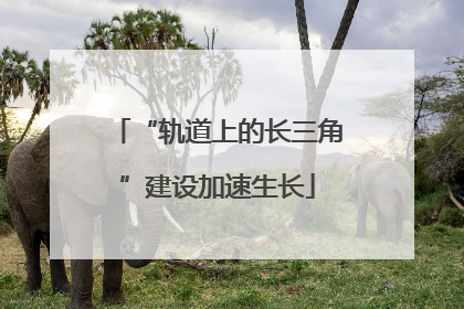 “轨道上的长三角”建设加速生长