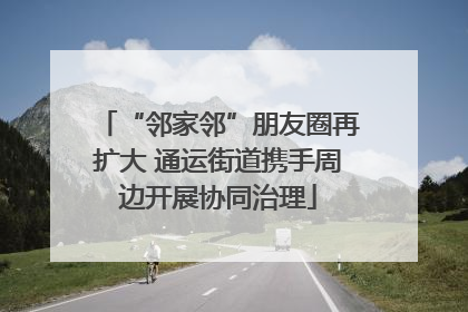 “邻家邻”朋友圈再扩大 通运街道携手周边开展协同治理