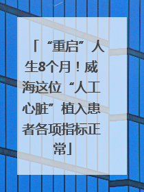 “重启”人生8个月！威海这位“人工心脏”植入患者各项指标正常