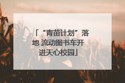 “青苗计划”落地 流动图书车开进天心校园