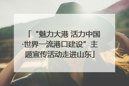“魅力大港 活力中国·世界一流港口建设”主题宣传活动走进山东