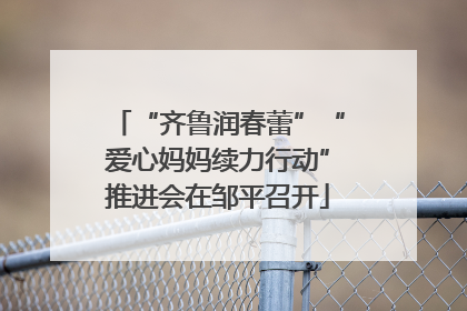 “齐鲁润春蕾”“爱心妈妈续力行动”推进会在邹平召开
