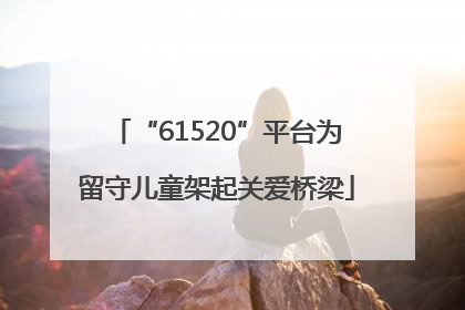 “61520”平台为留守儿童架起关爱桥梁
