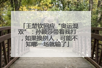 王楚钦回应“奥运混双”：孙颖莎带着我打，如果换别人，可能不知哪一场就输了